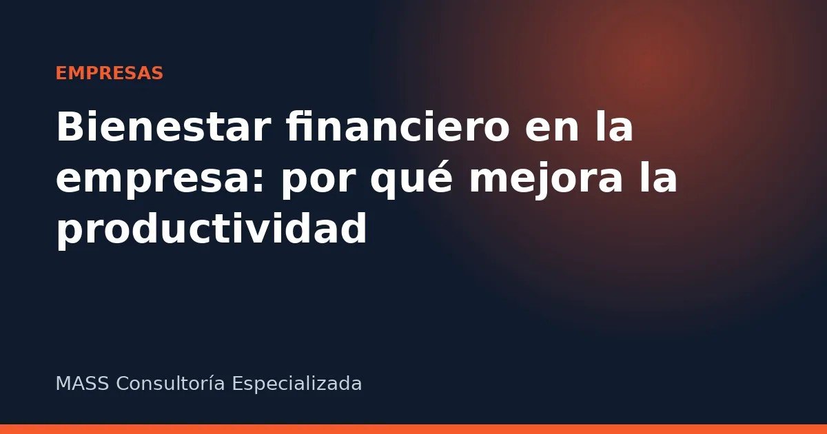 Bienestar financiero en la empresa: por qué mejora la productividad