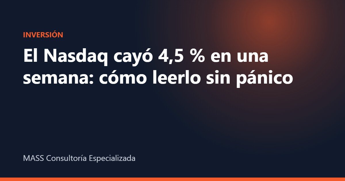 caída del Nasdaq – El Nasdaq cayó 4,5 % en una semana: cómo leerlo sin pánico – MASS Consultoría Especializada