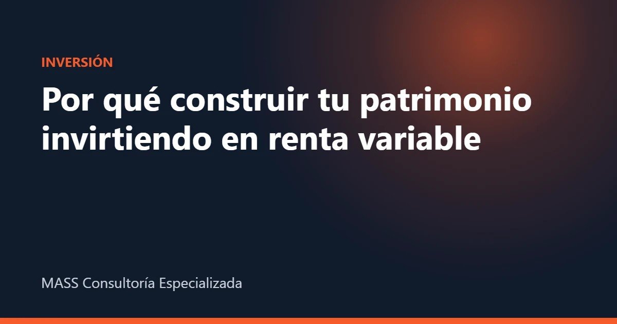 Construir patrimonio invirtiendo en renta variable – MASS Consultoría Especializada
