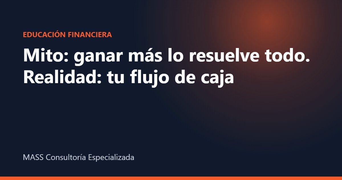 flujo de caja personal – Mito: ganar más lo resuelve todo. Realidad: tu flujo de caja – MASS Consultoría Especializada
