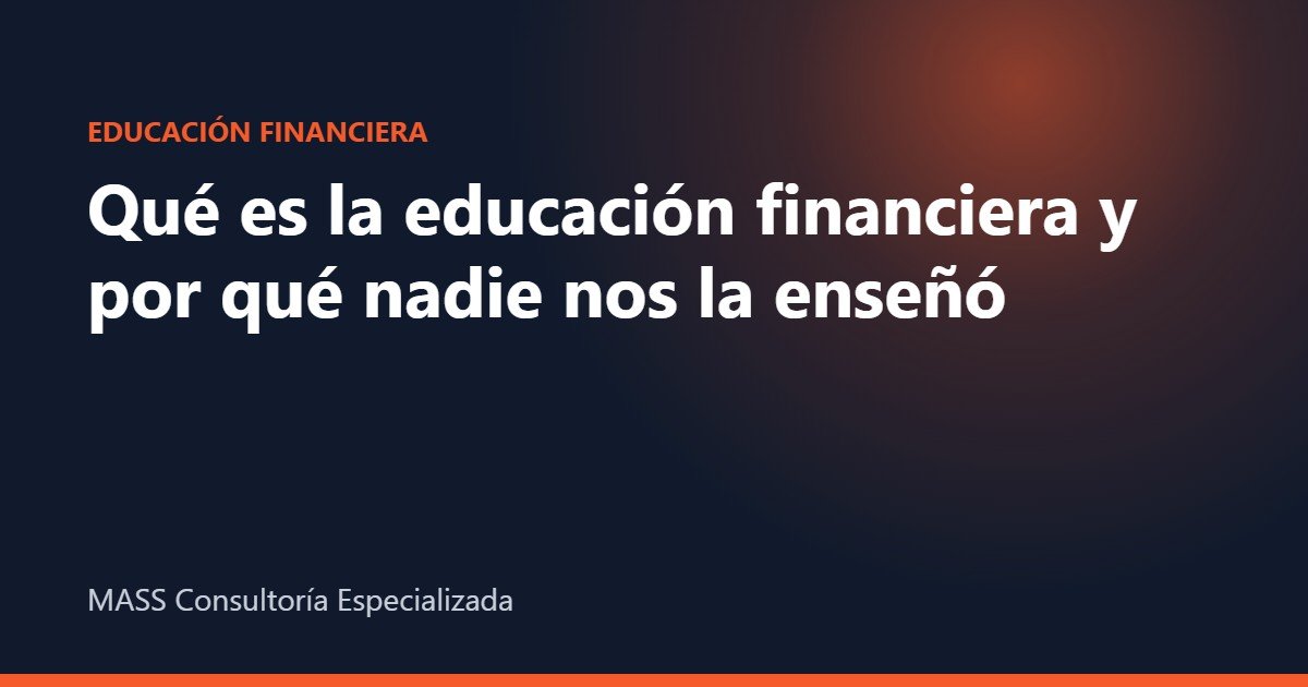 qué es la educación financiera – Qué es la educación financiera y por qué nadie nos la enseñó – MASS Consultoría Especializada