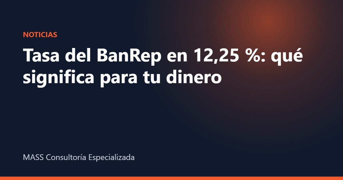 tasa del Banco de la República – Tasa del BanRep en 12,25 %: qué significa para tu dinero – MASS Consultoría Especializada